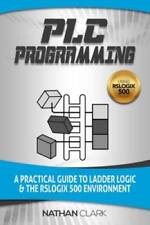 Plc Programming Using Rslogix 500 A Practical Guide To Ladder Logic - Very Good