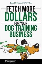 Fetch More Dollars For Your Dog Training Business - Paperback - Good